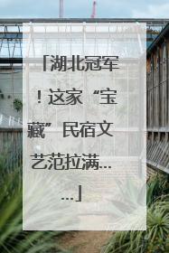 湖北冠军！这家“宝藏”民宿文艺范拉满……