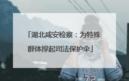 湖北咸安检察：为特殊群体撑起司法保护伞