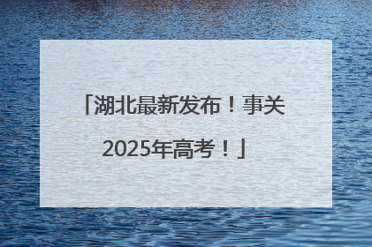 湖北最新发布！事关2025年高考！