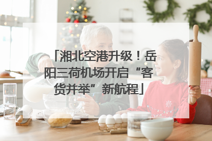 湘北空港升级！岳阳三荷机场开启“客货并举”新航程