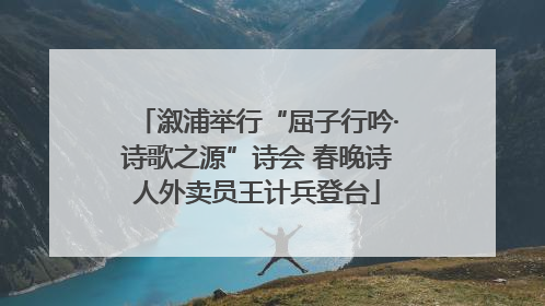 溆浦举行“屈子行吟·诗歌之源”诗会 春晚诗人外卖员王计兵登台