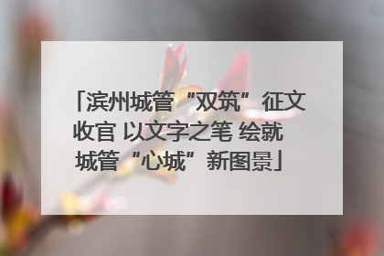 滨州城管“双筑”征文收官 以文字之笔 绘就城管“心城”新图景