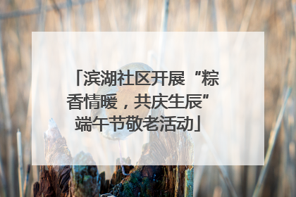 滨湖社区开展“粽香情暖，共庆生辰”端午节敬老活动