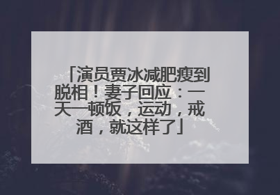演员贾冰减肥瘦到脱相！妻子回应：一天一顿饭，运动，戒酒，就这样了