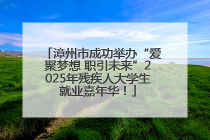 漳州市成功举办“爱聚梦想 职引未来”2025年残疾人大学生就业嘉年华！