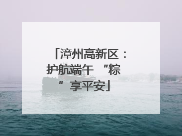 漳州高新区：护航端午 “粽”享平安