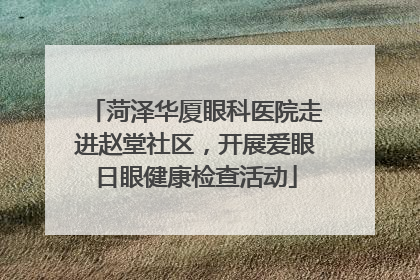菏泽华厦眼科医院走进赵堂社区，开展爱眼日眼健康检查活动