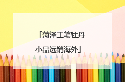 菏泽工笔牡丹小品远销海外