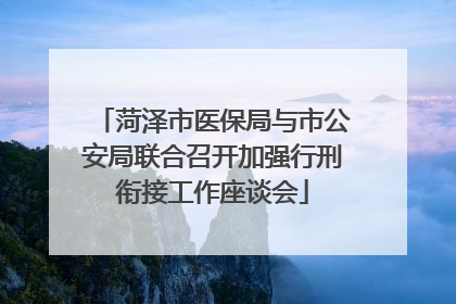 菏泽市医保局与市公安局联合召开加强行刑衔接工作座谈会