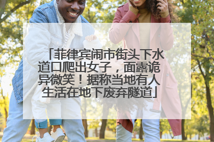 菲律宾闹市街头下水道口爬出女子，面露诡异微笑！据称当地有人生活在地下废弃隧道