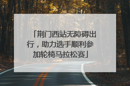 荆门西站无障碍出行，助力选手顺利参加轮椅马拉松赛