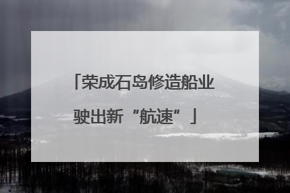 荣成石岛修造船业驶出新“航速”