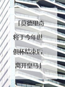 莫德里奇将于今年世俱杯结束后离开皇马