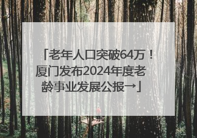 老年人口突破64万！厦门发布2024年度老龄事业发展公报→