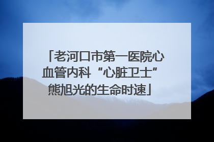 老河口市第一医院心血管内科“心脏卫士”熊旭光的生命时速