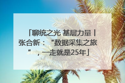 聊统之光 基层力量丨张合新：“数据采集之旅”，一走就是25年