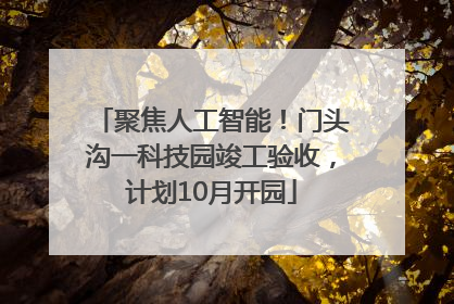 聚焦人工智能！门头沟一科技园竣工验收，计划10月开园