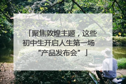 聚焦敦煌主题，这些初中生开启人生第一场“产品发布会”