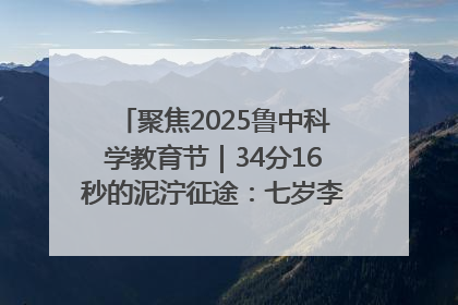 聚焦2025鲁中科学教育节｜34分16秒的泥泞征途：七岁李昀松的“带泥勋章”