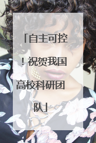 自主可控！祝贺我国高校科研团队