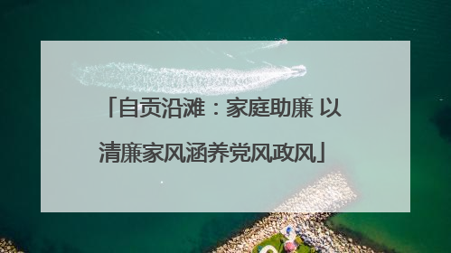 自贡沿滩：家庭助廉 以清廉家风涵养党风政风