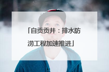 自贡贡井：排水防涝工程加速推进