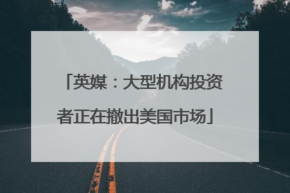 英媒：大型机构投资者正在撤出美国市场