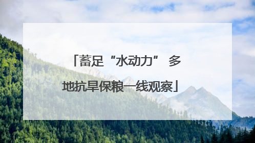 蓄足“水动力” 多地抗旱保粮一线观察