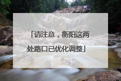 请注意，衡阳这两处路口已优化调整
