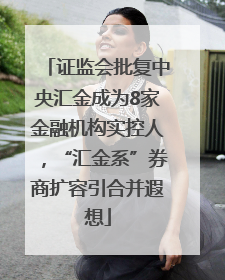 证监会批复中央汇金成为8家金融机构实控人，“汇金系”券商扩容引合并遐想