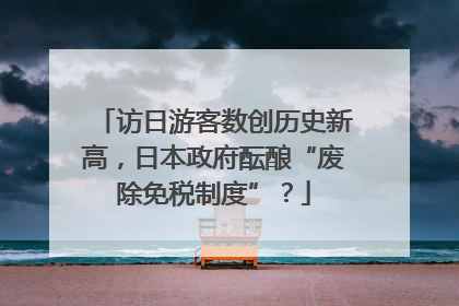 访日游客数创历史新高，日本政府酝酿“废除免税制度”？
