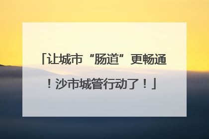 让城市“肠道”更畅通！沙市城管行动了！