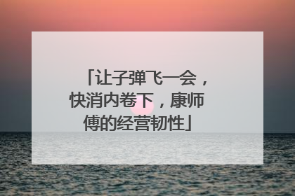 让子弹飞一会，快消内卷下，康师傅的经营韧性