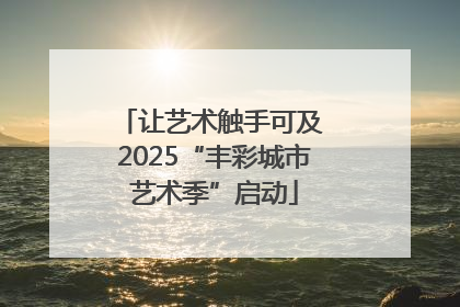 让艺术触手可及 2025“丰彩城市艺术季”启动