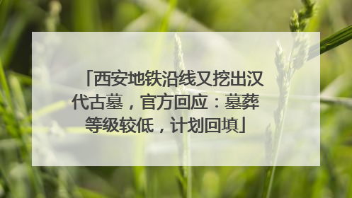 西安地铁沿线又挖出汉代古墓，官方回应：墓葬等级较低，计划回填