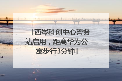 西岑科创中心警务站启用，距离华为公寓步行3分钟