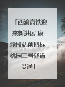 西渝高铁迎来新进展 康渝段站前四标桃园二号隧道贯通
