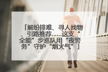 解纷排难、寻人找物、引路推荐……这支“全能”步巡队用“夜警务”守护“烟火气”