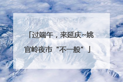 过端午，来延庆~姚官岭夜市“不一般”