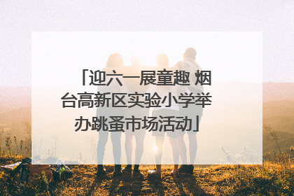 迎六一展童趣 烟台高新区实验小学举办跳蚤市场活动