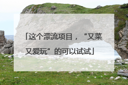 这个漂流项目，“又菜又爱玩”的可以试试