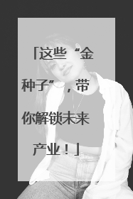 这些“金种子”，带你解锁未来产业！
