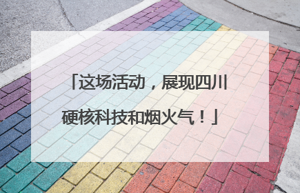 这场活动，展现四川硬核科技和烟火气！