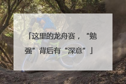 这里的龙舟赛，“勉强”背后有“深意”