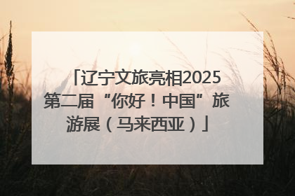 辽宁文旅亮相2025第二届“你好！中国”旅游展（马来西亚）