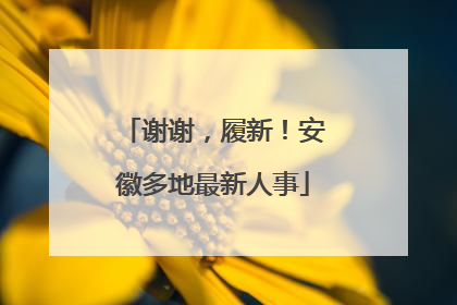 谢谢，履新！安徽多地最新人事