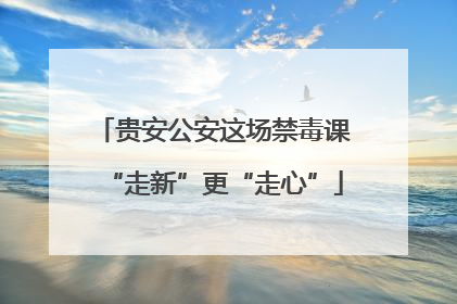 贵安公安这场禁毒课“走新”更“走心”