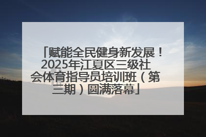 赋能全民健身新发展！2025年江夏区三级社会体育指导员培训班（第三期）圆满落幕