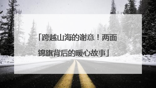 跨越山海的谢意！两面锦旗背后的暖心故事