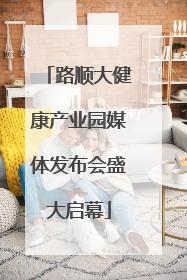 路顺大健康产业园媒体发布会盛大启幕